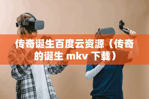 传奇诞生百度云资源（传奇的诞生 mkv 下载）