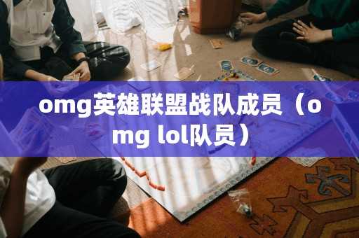 omg英雄联盟战队成员（omg lol队员）