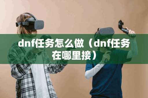 dnf任务怎么做（dnf任务在哪里接）