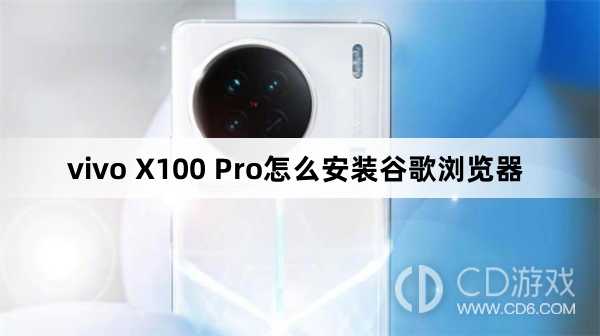 vivo X100 Pro安装谷歌浏览器方法?vivo X100 Pro怎么安装谷歌浏览器插图