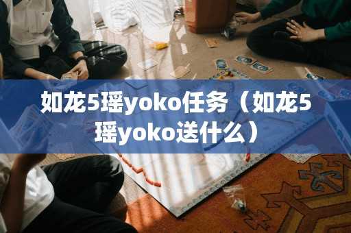 如龙5瑶yoko任务（如龙5瑶yoko送什么）