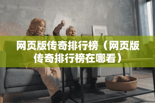 网页版传奇排行榜（网页版传奇排行榜在哪看）