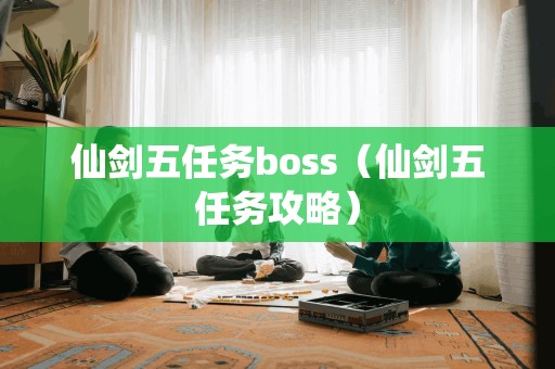 仙剑五任务boss（仙剑五任务攻略）