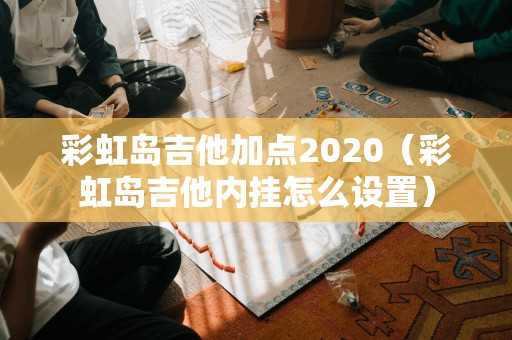 彩虹岛吉他加点2020（彩虹岛吉他内挂怎么设置）