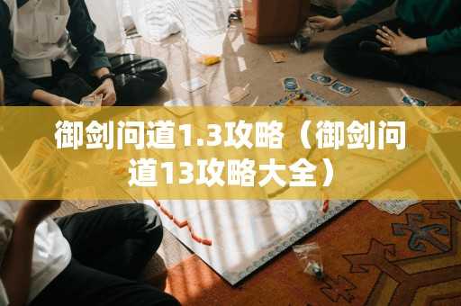 御剑问道1.3攻略（御剑问道13攻略大全）