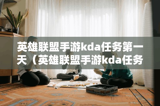 英雄联盟手游kda任务第一天（英雄联盟手游kda任务第一天多少）