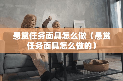 悬赏任务面具怎么做（悬赏任务面具怎么做的）