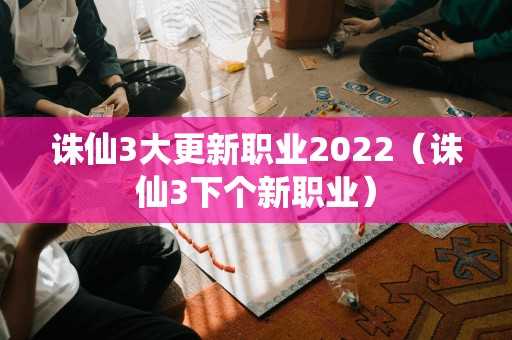 诛仙3大更新职业2022（诛仙3下个新职业）