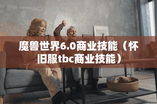 魔兽世界6.0商业技能（怀旧服tbc商业技能）