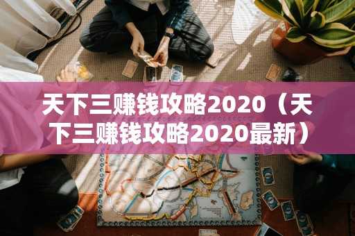 天下三赚钱攻略2020（天下三赚钱攻略2020最新）