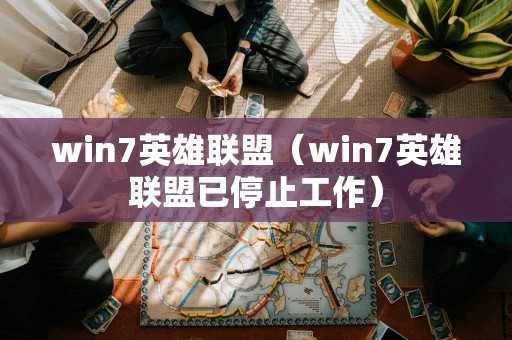 win7英雄联盟（win7英雄联盟已停止工作）