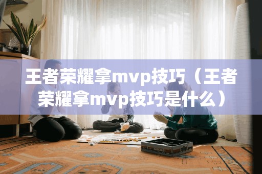 王者荣耀拿mvp技巧（王者荣耀拿mvp技巧是什么）