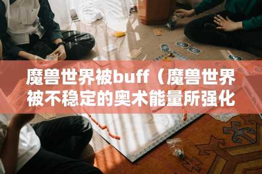 魔兽世界被buff（魔兽世界被不稳定的奥术能量所强化）