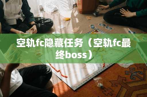 空轨fc隐藏任务（空轨fc最终boss）