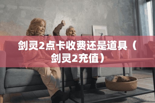 剑灵2点卡收费还是道具（剑灵2充值）