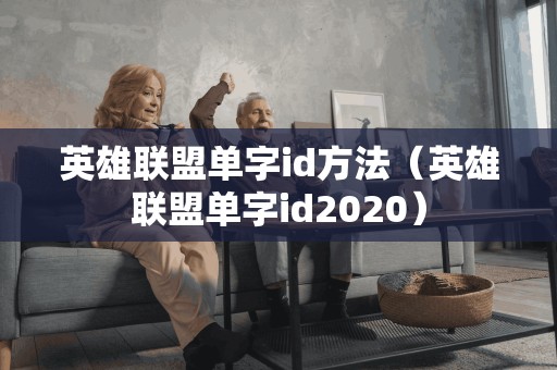 英雄联盟单字id方法（英雄联盟单字id2020）