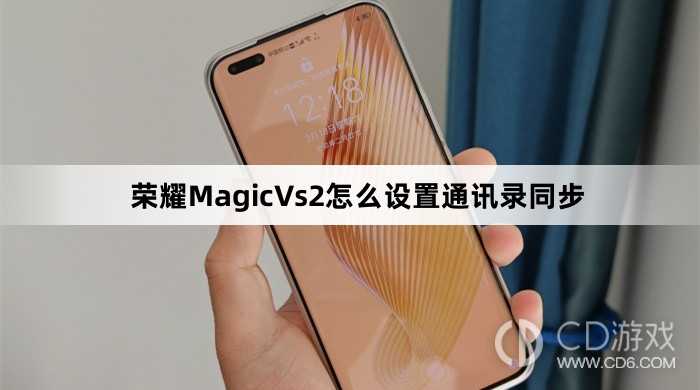 荣耀MagicVs2设置通讯录同步方法介绍?荣耀MagicVs2怎么设置通讯录同步插图