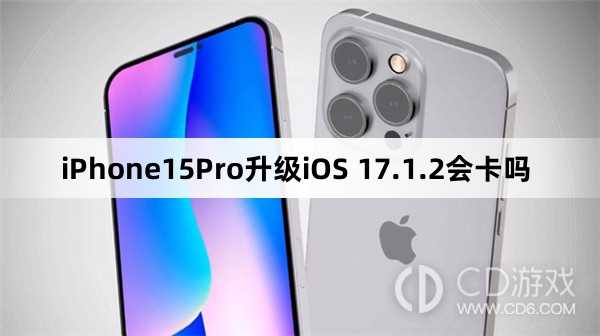 iPhone15Pro更新iOS17.1.2会不会变卡?iPhone15Pro升级iOS17.1.2会卡吗插图