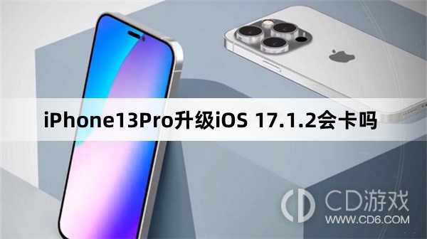 iPhone13Pro更新iOS17.1.2会不会变卡?iPhone13Pro升级iOS17.1.2会卡吗插图