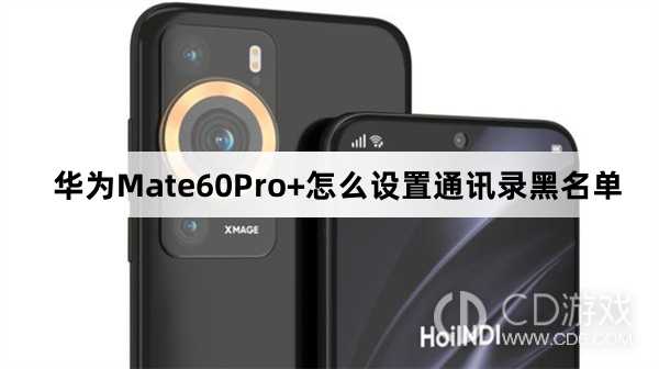 华为Mate60Pro+设置通讯录黑名单方法介绍?华为Mate60Pro+怎么设置通讯录黑名单插图