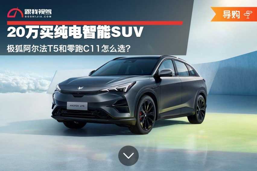 20万买纯电智能SUV 极狐阿尔法T5和零跑C11怎么选？