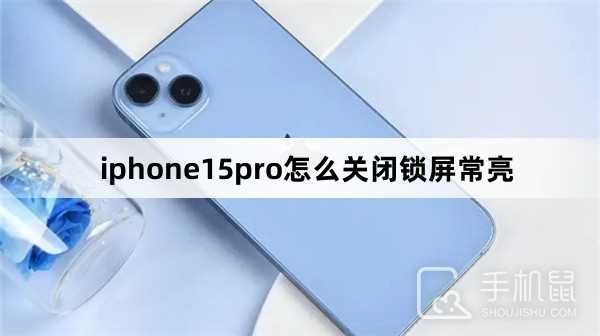 iphone15pro怎么关闭锁屏常亮