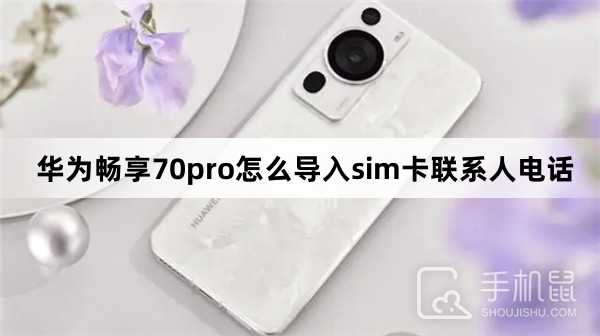 华为畅享70pro怎么导入sim卡联系人电话？