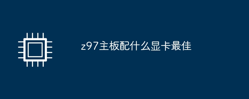 z97主板配什么显卡最佳