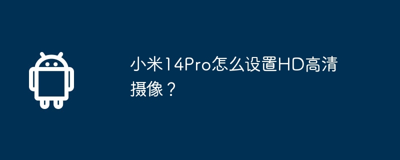 小米14pro怎么设置hd高清摄像？