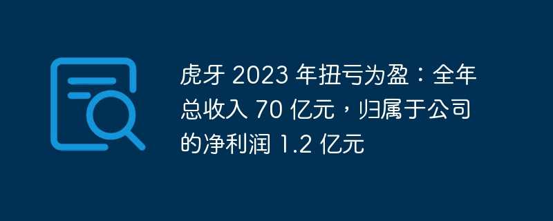 虎牙 2023 年扭亏为盈：全年总收入 70 亿元，归属于公司的净利润 1.2 亿元