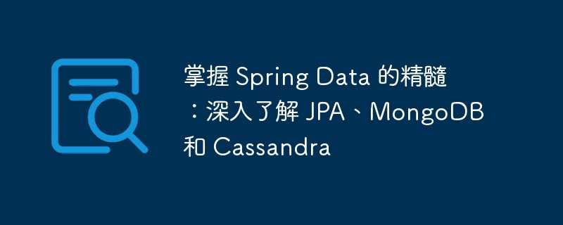 掌握 spring data 的精髓：深入了解 jpa、mongodb 和 cassandra