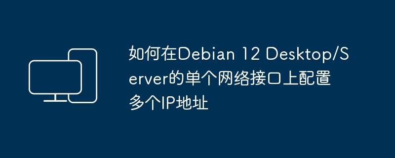 如何在debian 12 desktop/server的单个网络接口上配置多个ip地址