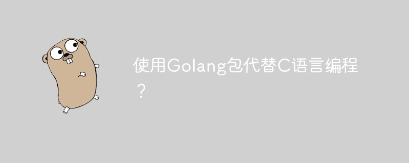 使用golang包代替c语言编程？