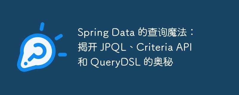 spring data 的查询魔法：揭开 jpql、criteria api 和 querydsl 的奥秘