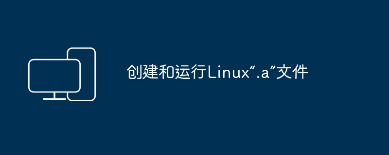 创建和运行linux“.a”文件