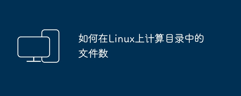 如何在linux上计算目录中的文件数