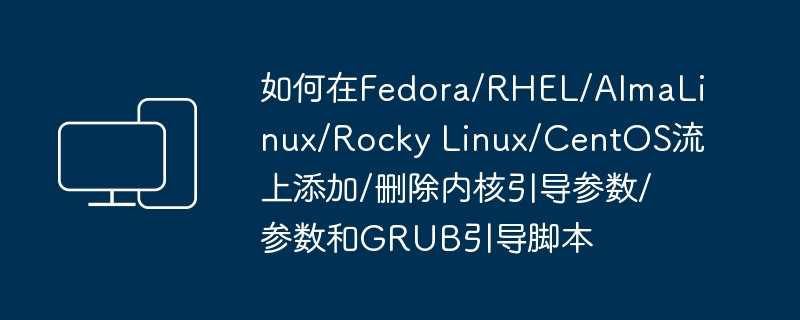 如何在fedora/rhel/almalinux/rocky linux/centos流上添加/删除内核引导参数/参数和grub引导脚本