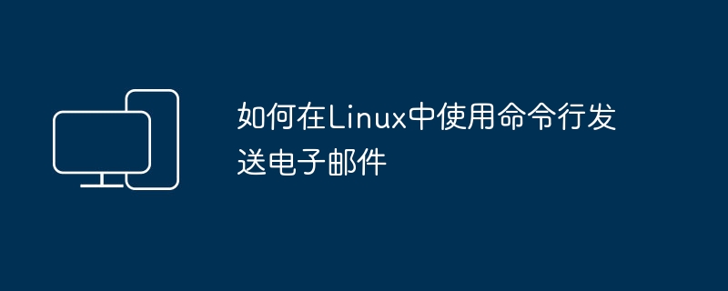 如何在linux中使用命令行发送电子邮件