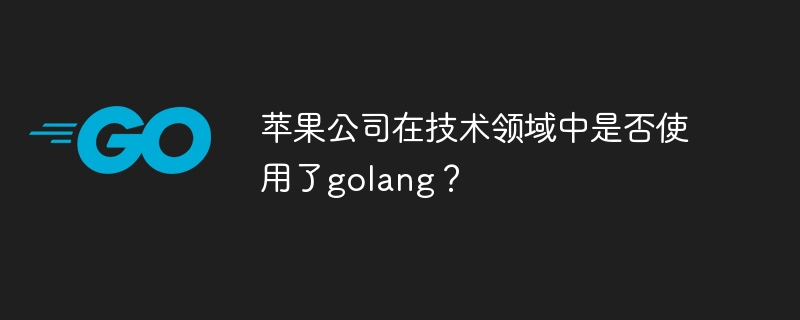 苹果公司在技术领域中是否使用了golang？