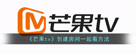 芒果tv怎么创建房间一起看 芒果tv创建房间一起看方法