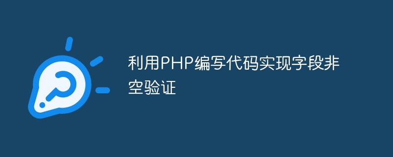 利用php编写代码实现字段非空验证