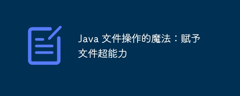 java 文件操作的魔法：赋予文件超能力