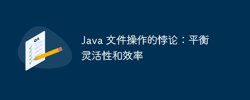 java 文件操作的悖论：平衡灵活性和效率