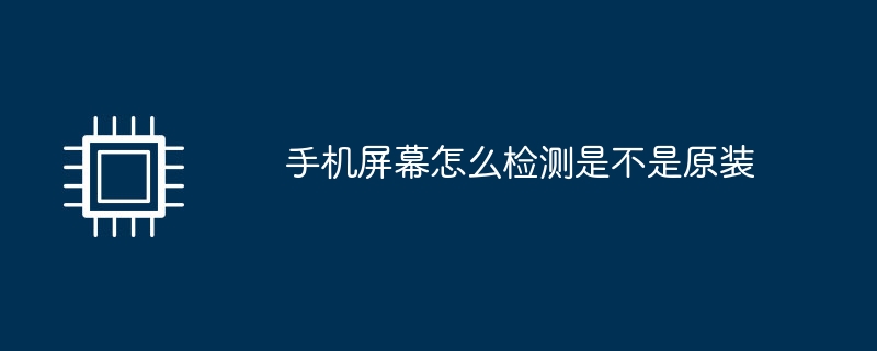 手机屏幕怎么检测是不是原装