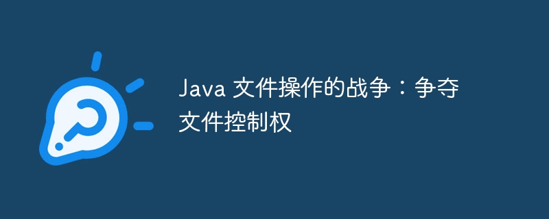 java 文件操作的战争：争夺文件控制权