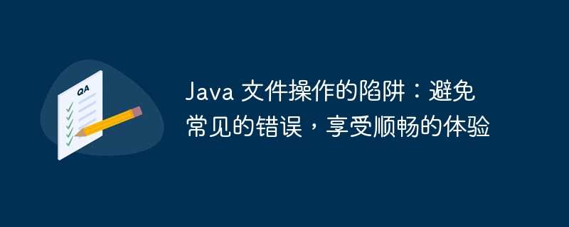 java 文件操作的陷阱：避免常见的错误，享受顺畅的体验