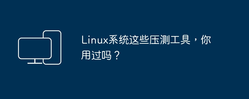 linux系统这些压测工具，你用过吗？