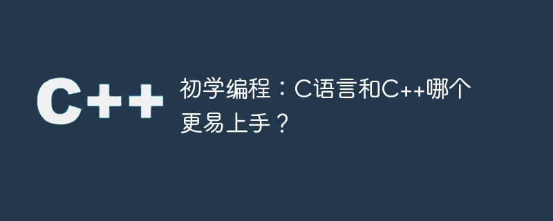 初学编程：c语言和c++哪个更易上手？