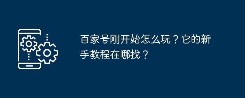 百家号刚开始怎么玩？它的新手教程在哪找？