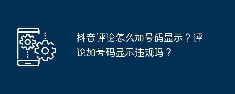 抖音评论怎么加号码显示？评论加号码显示违规吗？